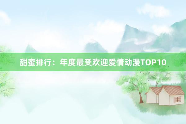 甜蜜排行：年度最受欢迎爱情动漫TOP10