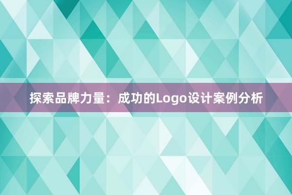 探索品牌力量：成功的Logo设计案例分析