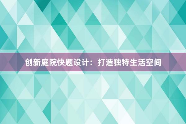 创新庭院快题设计：打造独特生活空间