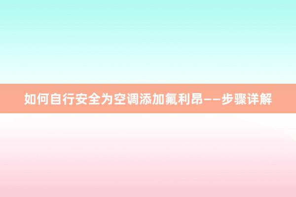 如何自行安全为空调添加氟利昂——步骤详解