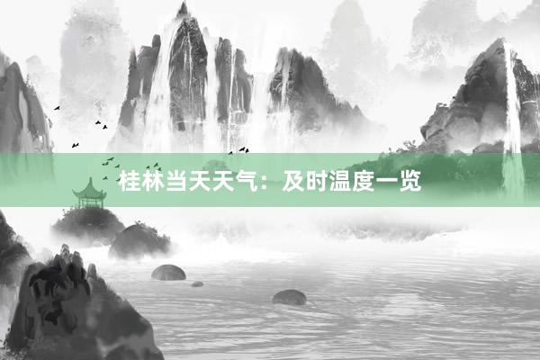 桂林当天天气：及时温度一览